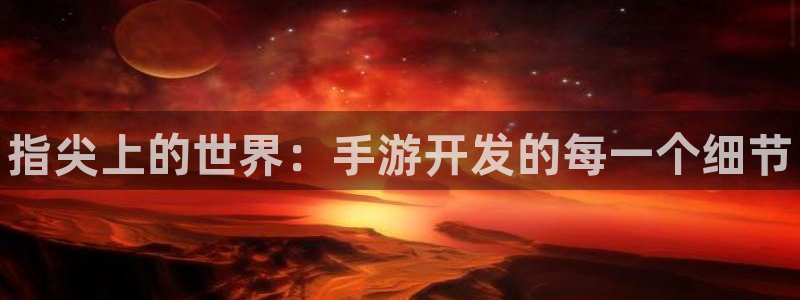 pg国际官网开奖结果：指尖上的世界：手游开发的每一个细节